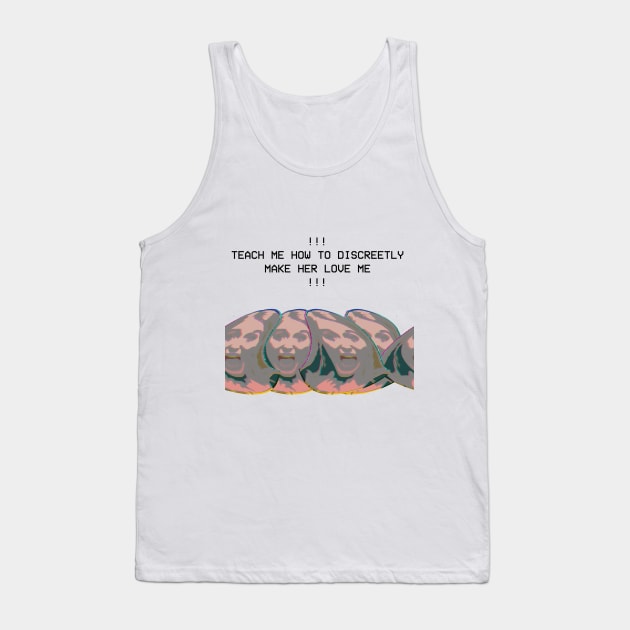 TEACH ME HOW TO DISCREETLY MAKE HER LOVE ME Tank Top by Claire French